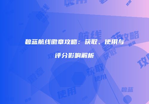 碧蓝航线徽章攻略：获取、使用与评分影响解析