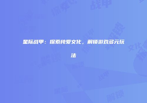 星际战甲：探索纯爱文化，解锁游戏多元玩法