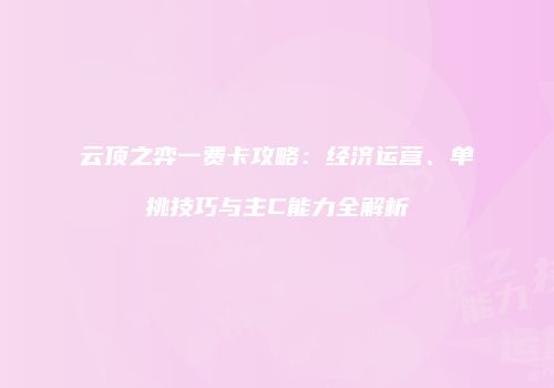云顶之弈一费卡攻略：经济运营、单挑技巧与主C能力全解析