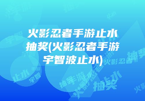 火影忍者手游止水抽奖(火影忍者手游宇智波止水)
