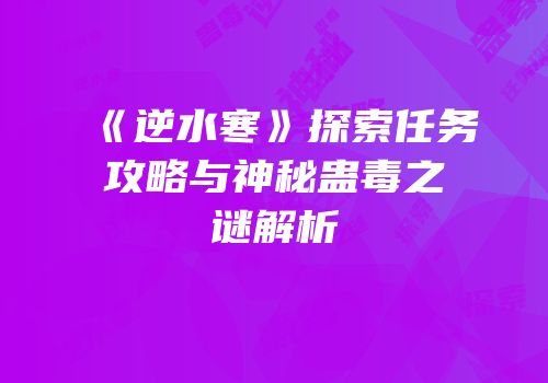 《逆水寒》探索任务攻略与神秘蛊毒之谜解析