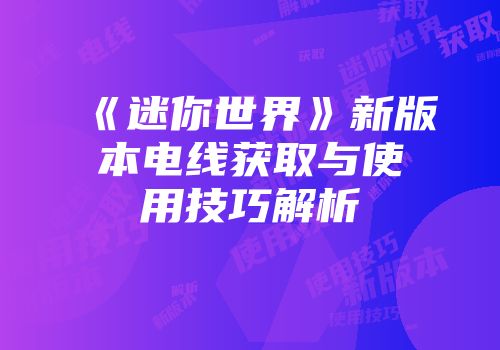 《迷你世界》新版本电线获取与使用技巧解析