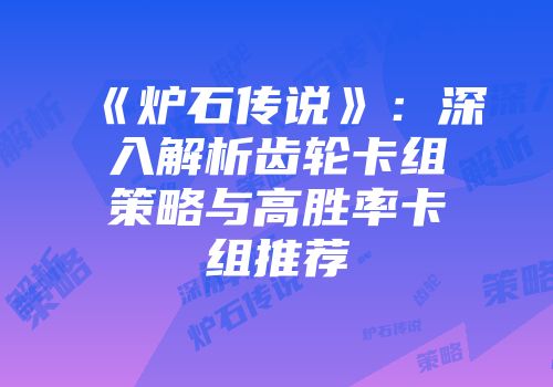 《炉石传说》：深入解析齿轮卡组策略与高胜率卡组推荐