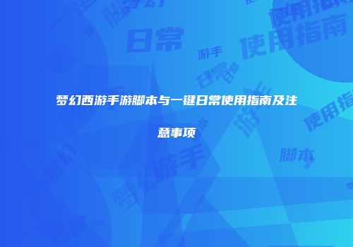 梦幻西游手游脚本与一键日常使用指南及注意事项