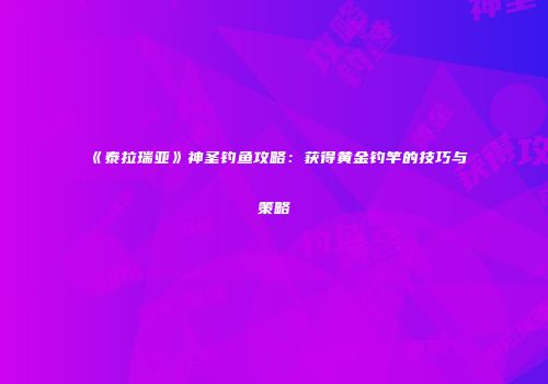 《泰拉瑞亚》神圣钓鱼攻略：获得黄金钓竿的技巧与策略