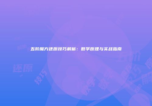 五阶魔方还原技巧解析：数学原理与实战指南