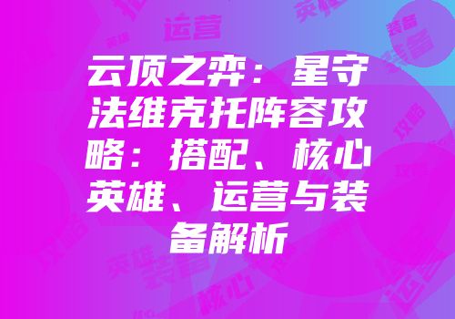 云顶之弈：星守法维克托阵容攻略：搭配、核心英雄、运营与装备解析
