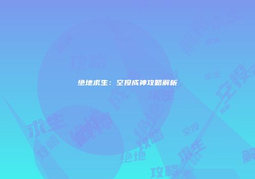 绝地求生：空投成神攻略解析