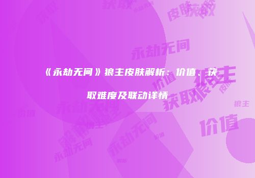 《永劫无间》狼主皮肤解析：价值、获取难度及联动详情