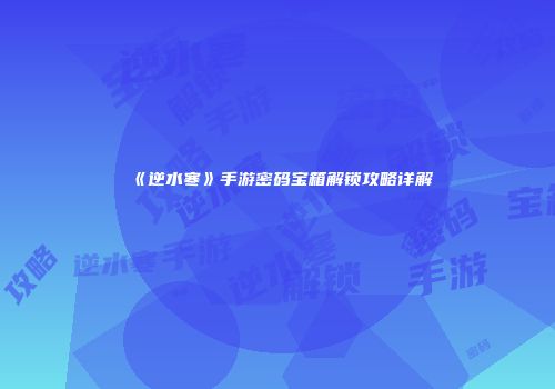 《逆水寒》手游密码宝箱解锁攻略详解