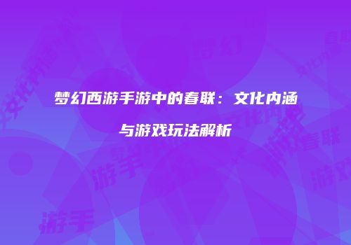 梦幻西游手游中的春联：文化内涵与游戏玩法解析