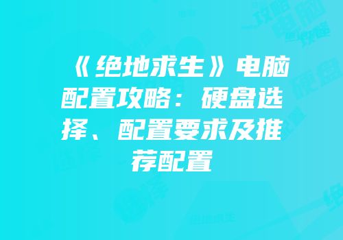 《绝地求生》电脑配置攻略：硬盘选择、配置要求及推荐配置
