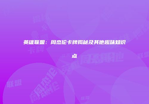 英雄联盟：周杰伦卡牌揭秘及其他趣味知识点