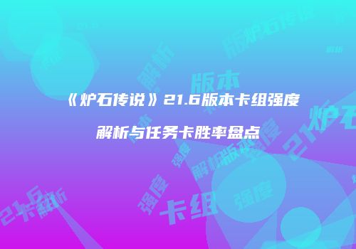 《炉石传说》21.6版本卡组强度解析与任务卡胜率盘点