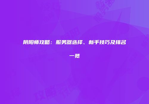 阴阳师攻略：服务器选择、新手技巧及排名一览