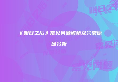 《明日之后》常见问题解析及兴衰原因分析