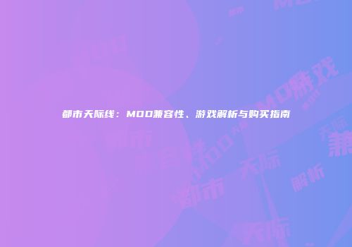都市天际线：MOD兼容性、游戏解析与购买指南