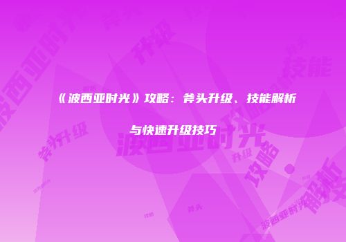 《波西亚时光》攻略：斧头升级、技能解析与快速升级技巧