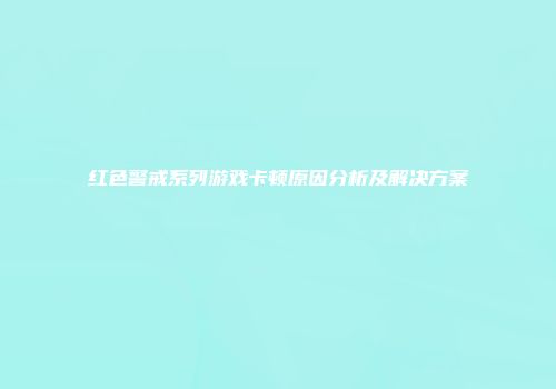 红色警戒系列游戏卡顿原因分析及解决方案