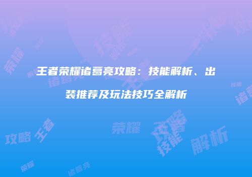 王者荣耀诸葛亮攻略：技能解析、出装推荐及玩法技巧全解析