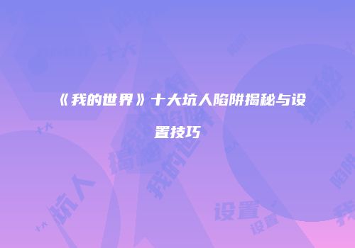 《我的世界》十大坑人陷阱揭秘与设置技巧