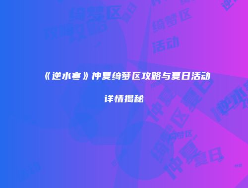 《逆水寒》仲夏绮梦区攻略与夏日活动详情揭秘