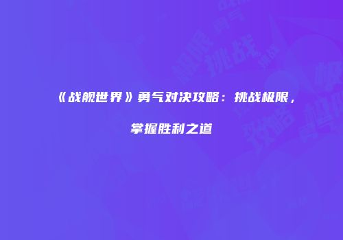 《战舰世界》勇气对决攻略：挑战极限，掌握胜利之道