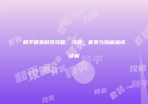 和平精英时装攻略：改装、套装与隐藏加成详解