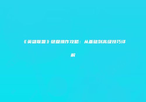 《英雄联盟》键盘操作攻略：从基础到高级技巧详解