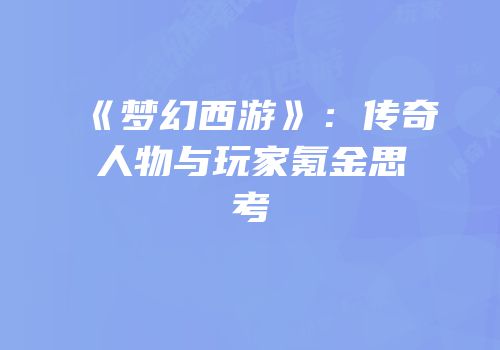 《梦幻西游》：传奇人物与玩家氪金思考