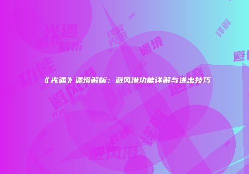 《光遇》遇境解析：避风港功能详解与进出技巧