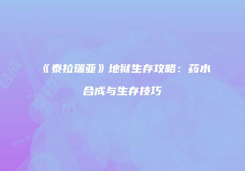 《泰拉瑞亚》地狱生存攻略：药水合成与生存技巧