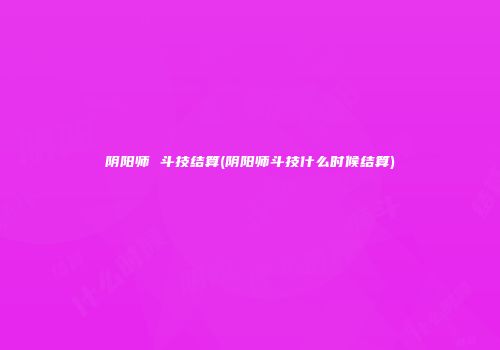 阴阳师 斗技结算(阴阳师斗技什么时候结算)