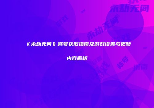 《永劫无间》称号获取指南及游戏设置与更新内容解析