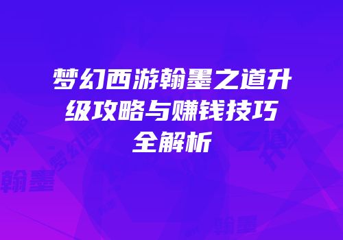 梦幻西游翰墨之道升级攻略与赚钱技巧全解析