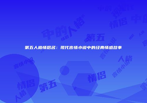 第五人格情侣名：现代言情小说中的经典情感故事