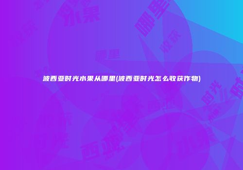 波西亚时光水果从哪里(波西亚时光怎么收获作物)
