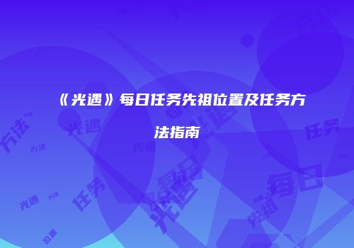 《光遇》每日任务先祖位置及任务方法指南