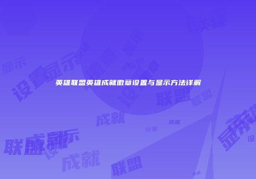 英雄联盟英雄成就徽章设置与显示方法详解