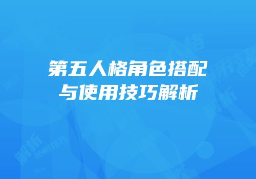 第五人格角色搭配与使用技巧解析
