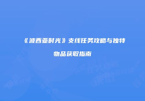 《波西亚时光》支线任务攻略与独特物品获取指南