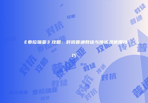 《泰拉瑞亚》攻略：对抗普通教徒与传送器使用技巧