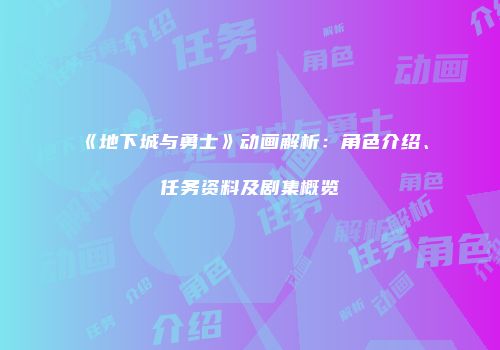 《地下城与勇士》动画解析：角色介绍、任务资料及剧集概览