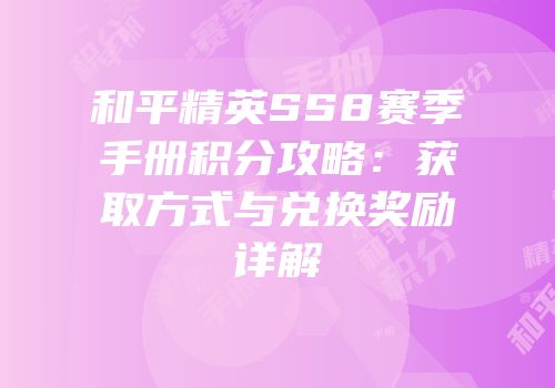 和平精英SS8赛季手册积分攻略：获取方式与兑换奖励详解