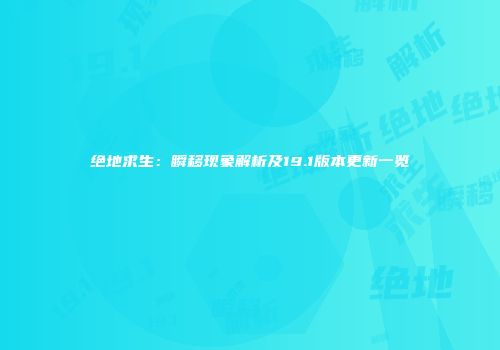 绝地求生：瞬移现象解析及19.1版本更新一览