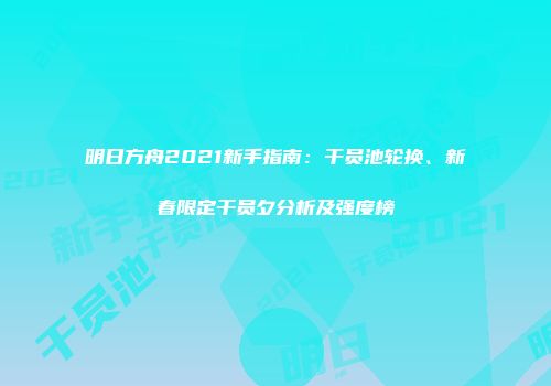 明日方舟2021新手指南：干员池轮换、新春限定干员夕分析及强度榜