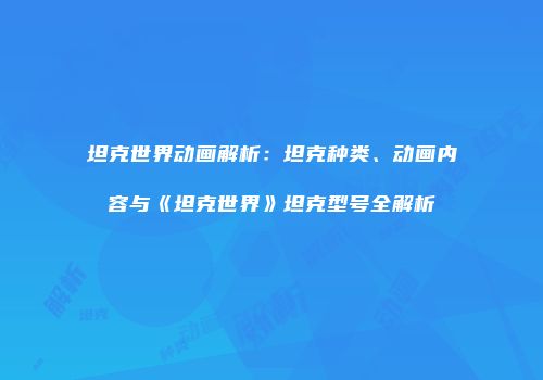坦克世界动画解析：坦克种类、动画内容与《坦克世界》坦克型号全解析