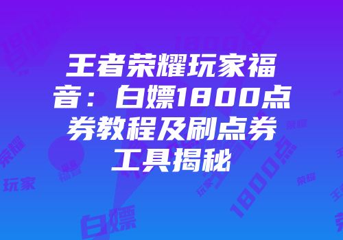 王者荣耀玩家福音：白嫖1800点券教程及刷点券工具揭秘