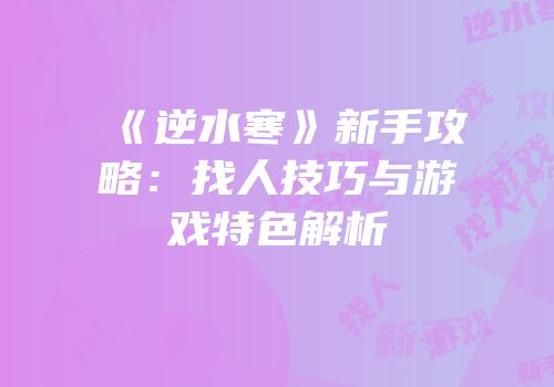 《逆水寒》新手攻略：找人技巧与游戏特色解析