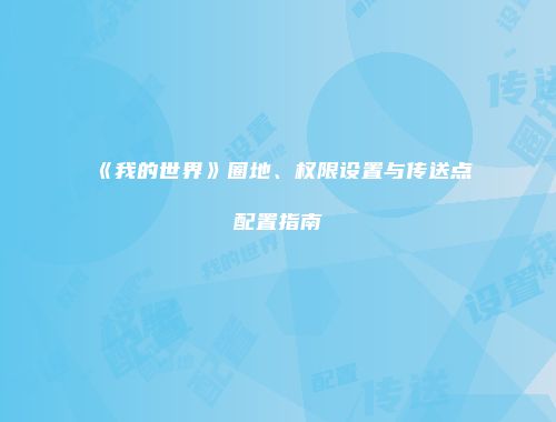 《我的世界》圈地、权限设置与传送点配置指南